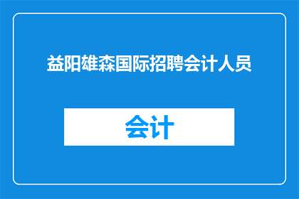 益阳雄森国际招聘会计人员(益阳雄森国际公司正在寻找一位会计专业人员，您是否准备好加入我们的团队？)