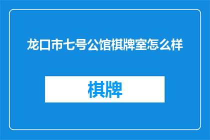 龙口市七号公馆棋牌室怎么样(龙口市七号公馆棋牌室的服务质量如何？)