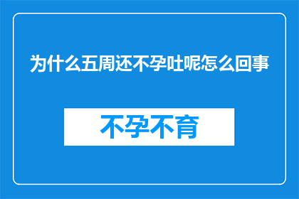 为什么五周还不孕吐呢怎么回事(为何五周过去了仍未能怀孕？背后的原因究竟是什么？)