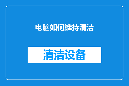 电脑如何维持清洁(电脑清洁维护：如何保持电脑的干净整洁？)