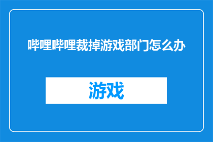 哔哩哔哩裁掉游戏部门怎么办(如果哔哩哔哩决定裁掉游戏部门，我们该怎么办？)