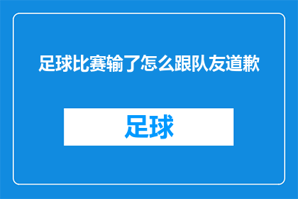 足球比赛输了怎么跟队友道歉(在足球比赛中失利后，如何向队友表达歉意？)