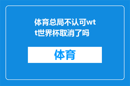 体育总局不认可wtt世界杯取消了吗(体育总局是否已确认WTT世界杯赛事的取消？)