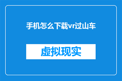 手机怎么下载vr过山车(如何在手机上下载虚拟现实过山车体验？)