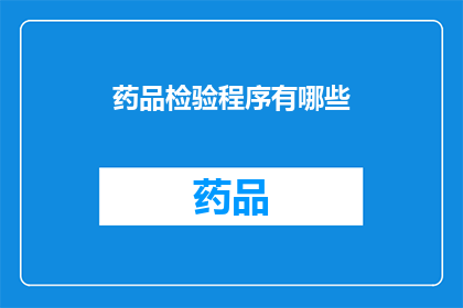 药品检验程序有哪些(药品检验程序有哪些？)