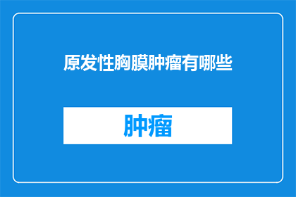 原发性胸膜肿瘤有哪些(原发性胸膜肿瘤有哪些？)