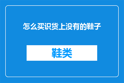 怎么买识货上没有的鞋子(如何购买市场上尚未发售的识货品牌鞋子？)