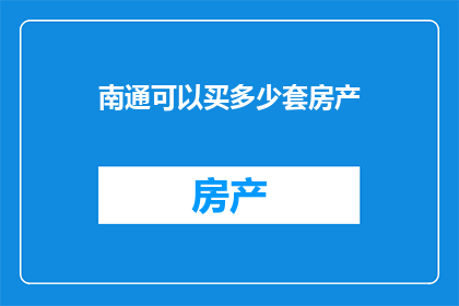 南通可以买多少套房产(南通地区房产购买潜力分析：您能购买多少套房产？)
