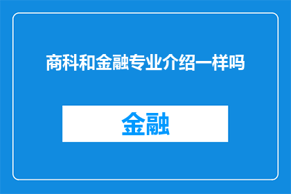 商科和金融专业介绍一样吗(商科与金融专业是否具有相同的教育内容和培养目标？)