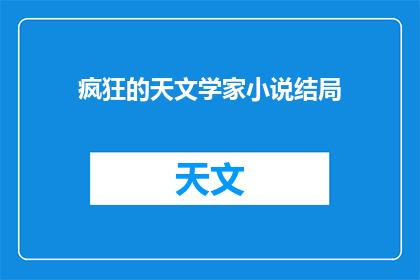 疯狂的天文学家小说结局(疯狂的天文学家小说结局的结局是什么？)