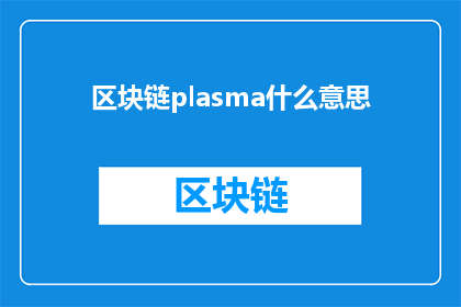 区块链plasma什么意思(区块链plasma是什么意思？探究Plasma在区块链领域的应用与影响)