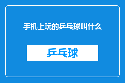 手机上玩的乒乓球叫什么(手机上玩的乒乓球游戏叫什么？)