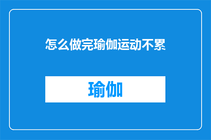 怎么做完瑜伽运动不累(如何避免瑜伽练习后的疲惫感？)