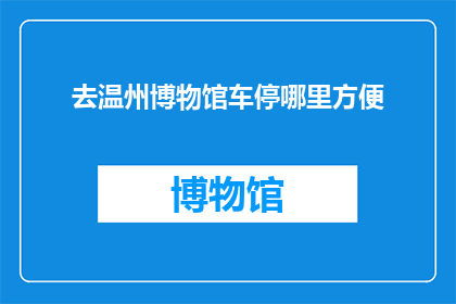去温州博物馆车停哪里方便(温州博物馆停车指南：您应如何选择方便的停车位？)