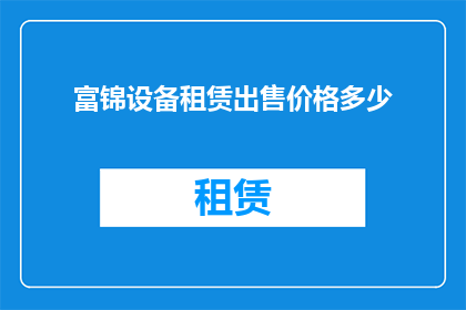 富锦设备租赁出售价格多少(您是否在寻找富锦地区设备租赁和出售的相关信息？请告知我们您的具体需求，以便我们为您提供最准确的报价和服务)