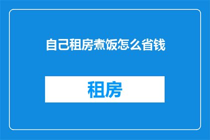 自己租房煮饭怎么省钱(如何通过租房煮饭来节省开支？)