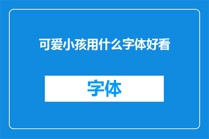 可爱小孩用什么字体好看(哪种字体最适合展示可爱小孩的特质？)