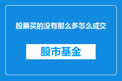 股票买的没有那么多怎么成交(股票购买量不足，如何实现有效成交？)