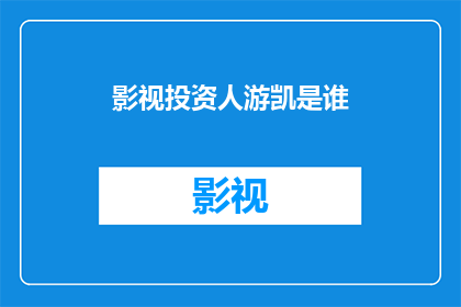 影视投资人游凯是谁(影视界的投资巨擘游凯是谁？揭秘其背后的成功秘诀)