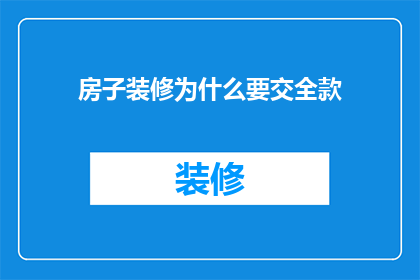 房子装修为什么要交全款(为什么在房子装修时需要一次性支付全额款项？)