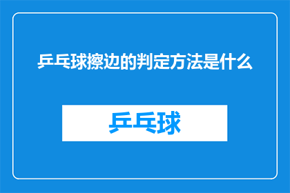 乒乓球擦边的判定方法是什么(乒乓球比赛中，如何准确判定球是否擦边？)