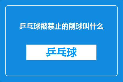 乒乓球被禁止的削球叫什么(乒乓球中被禁止使用的削球技巧名称是什么？)