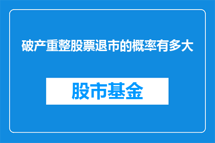 破产重整股票退市的概率有多大(破产重整与股票退市概率：投资者应如何评估？)