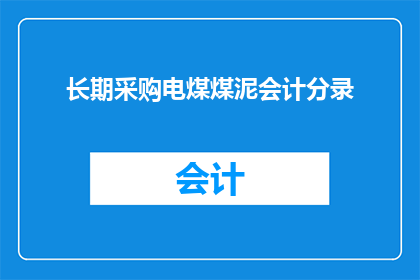 长期采购电煤煤泥会计分录(长期采购电煤煤泥的会计分录应如何正确处理？)