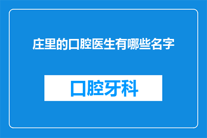 庄里的口腔医生有哪些名字(庄里口腔医生的名单：寻找那些在口腔健康领域默默奉献的专业医师)