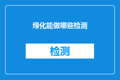 绿化能做哪些检测(绿化工程中，有哪些关键的检测项目？)