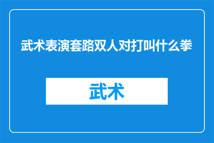 武术表演套路双人对打叫什么拳(武术表演中双人对打的套路名称是什么？)