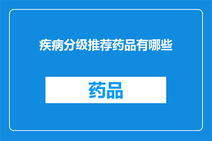 疾病分级推荐药品有哪些(疾病分级推荐药品有哪些？)