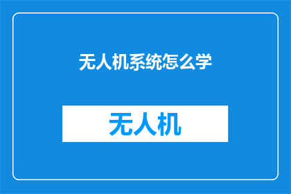 无人机系统怎么学(无人机系统学习：您需要掌握哪些关键技能？)