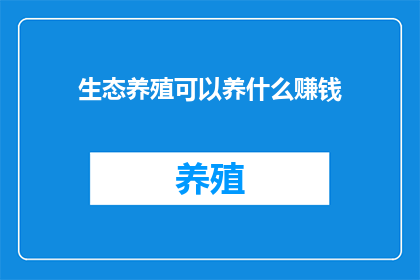 生态养殖可以养什么赚钱(生态养殖：究竟可以养殖哪些动物以实现盈利？)