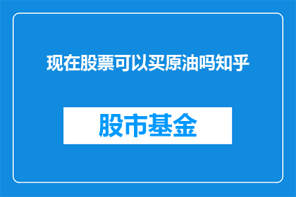 现在股票可以买原油吗知乎(现在是否能够购买原油股票？在知乎上寻找答案)