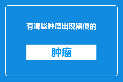 有哪些肿瘤出现黑便的(哪些类型的肿瘤可能导致黑便的出现？)
