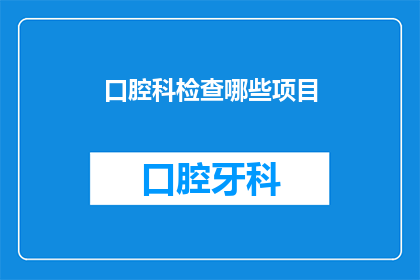 口腔科检查哪些项目(您是否了解口腔科检查包含哪些关键项目？)