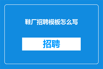 鞋厂招聘模板怎么写(如何撰写一份吸引人的鞋厂招聘模板？)