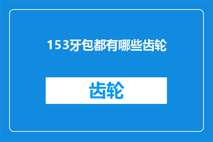 153牙包都有哪些齿轮(您知道吗？153牙包中究竟包含了哪些类型的齿轮？)