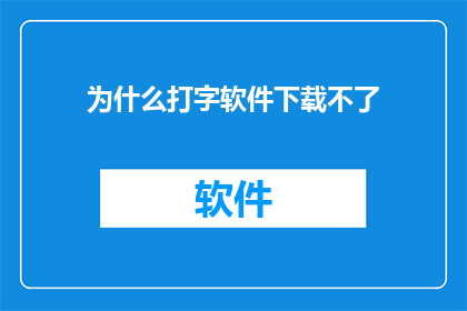 为什么打字软件下载不了(为什么无法下载打字软件？)