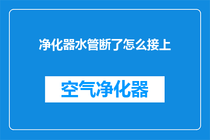 净化器水管断了怎么接上(如何修复净化器水管断裂问题？)