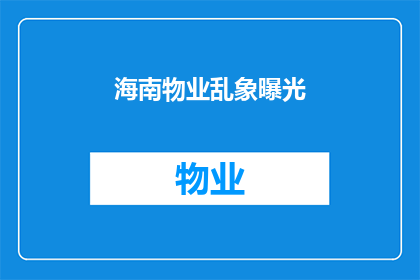 海南物业乱象曝光(海南物业乱象曝光：究竟隐藏着哪些不为人知的秘密？)