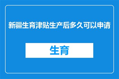 新疆生育津贴生产后多久可以申请(新疆生育津贴：产后多久可以申请？)