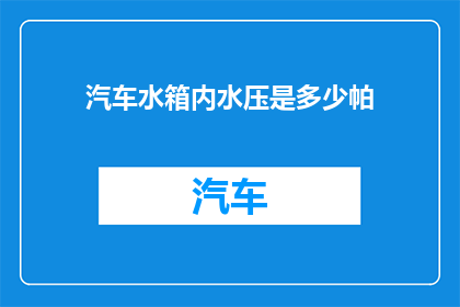 汽车水箱内水压是多少帕(汽车水箱内水压的精确数值是多少？)