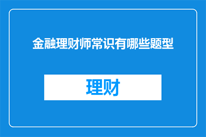 金融理财师常识有哪些题型(金融理财师必备的知识点有哪些？)