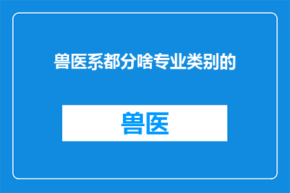 兽医系都分啥专业类别的(兽医系的专业类别有哪些？)
