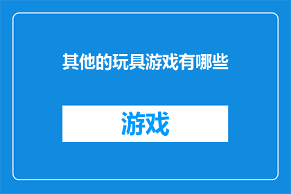 其他的玩具游戏有哪些(探索多样的玩具游戏世界：除了传统的积木和益智玩具，还有哪些令人兴奋的选项？)