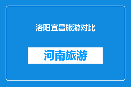 洛阳宜昌旅游对比(洛阳宜昌：旅游目的地的对比与选择？)