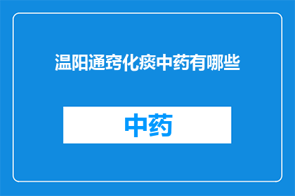 温阳通窍化痰中药有哪些(您知道有哪些中药可以温阳通窍化痰吗？)