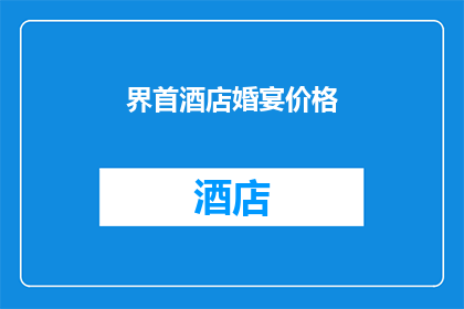 界首酒店婚宴价格(界首酒店婚宴价格是多少？)